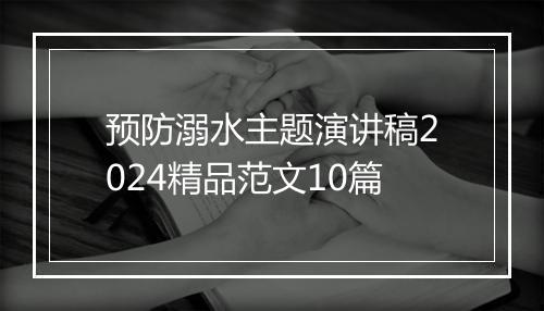 预防溺水主题演讲稿2024精品范文10篇