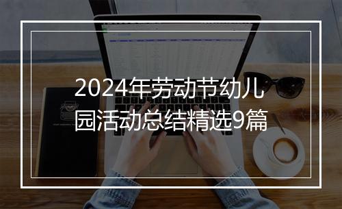 2024年劳动节幼儿园活动总结精选9篇