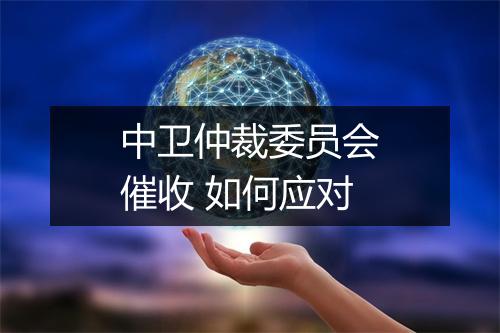 中卫仲裁委员会催收 如何应对
