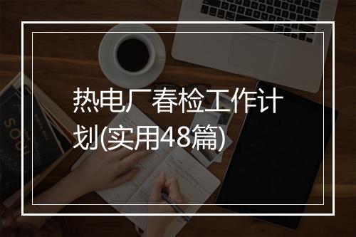 热电厂春检工作计划(实用48篇)