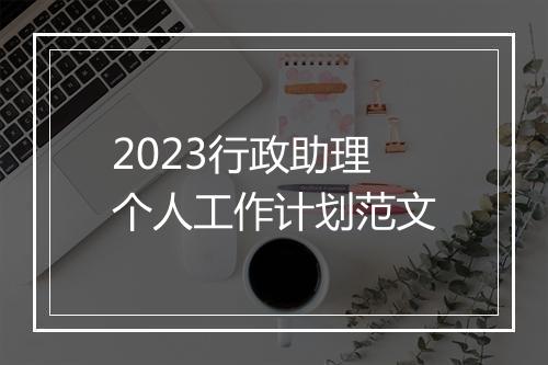 2023行政助理个人工作计划范文