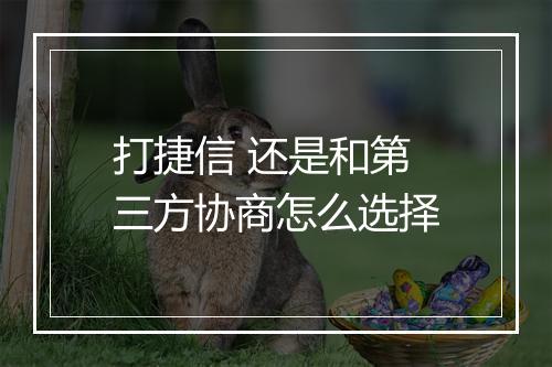 打捷信 还是和第三方协商怎么选择