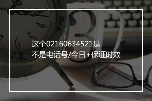 这个02160634521是不是电话号/今日+保证时效