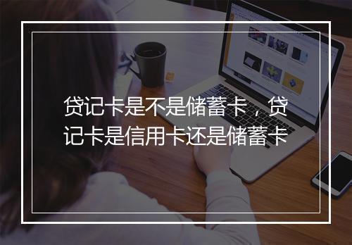 贷记卡是不是储蓄卡，贷记卡是信用卡还是储蓄卡