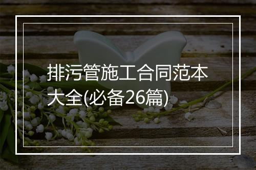 排污管施工合同范本大全(必备26篇)