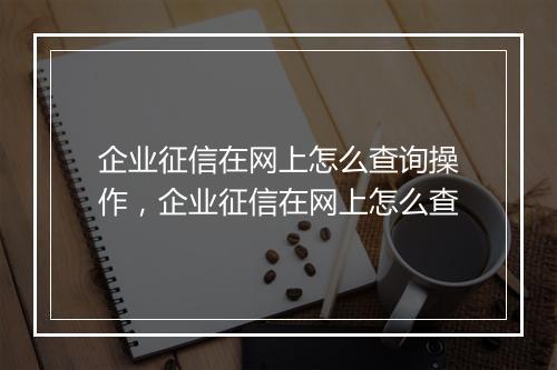 企业征信在网上怎么查询操作，企业征信在网上怎么查