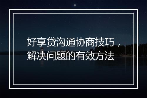 好享贷沟通协商技巧，解决问题的有效方法