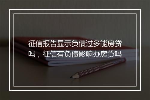征信报告显示负债过多能房贷吗，征信有负债影响办房贷吗
