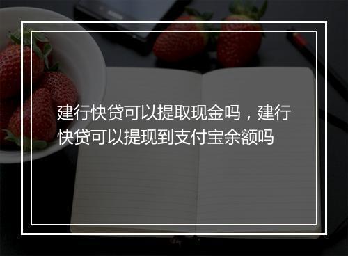 建行快贷可以提取现金吗，建行快贷可以提现到支付宝余额吗
