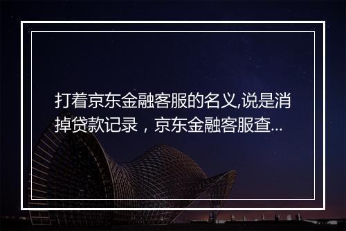 打着京东金融客服的名义,说是消掉贷款记录，京东金融客服查询需要支付密码么