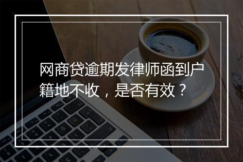 网商贷逾期发律师函到户籍地不收，是否有效？