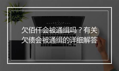 欠佰仟会被通缉吗？有关欠债会被通缉的详细解答