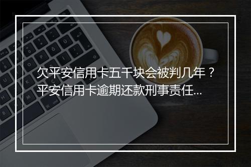 欠平安信用卡五千块会被判几年？平安信用卡逾期还款刑事责任如何界定？