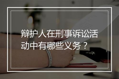 辩护人在刑事诉讼活动中有哪些义务？