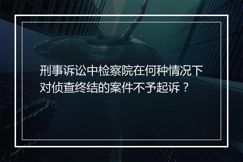 刑事诉讼中检察院在何种情况下对侦查终结的案件不予起诉？
