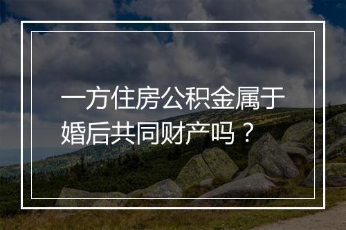 一方住房公积金属于婚后共同财产吗？