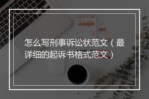 怎么写刑事诉讼状范文（最详细的起诉书格式范文）