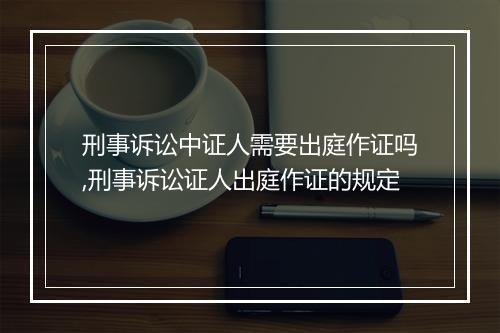 刑事诉讼中证人需要出庭作证吗,刑事诉讼证人出庭作证的规定