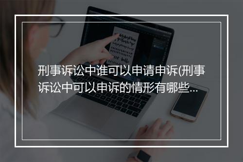 刑事诉讼中谁可以申请申诉(刑事诉讼中可以申诉的情形有哪些)