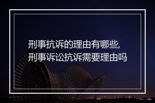 刑事抗诉的理由有哪些,刑事诉讼抗诉需要理由吗