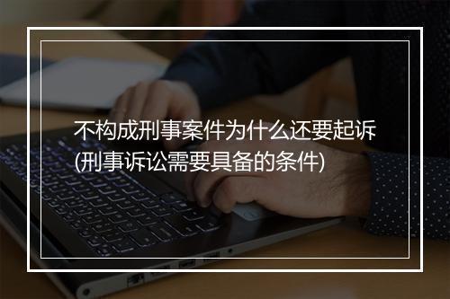 不构成刑事案件为什么还要起诉(刑事诉讼需要具备的条件)