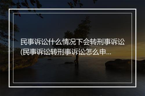 民事诉讼什么情况下会转刑事诉讼(民事诉讼转刑事诉讼怎么申请)