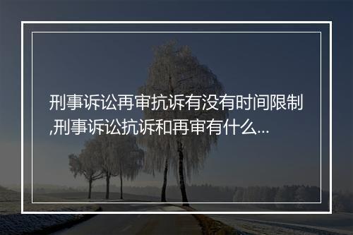 刑事诉讼再审抗诉有没有时间限制,刑事诉讼抗诉和再审有什么区别
