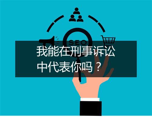 我能在刑事诉讼中代表你吗？