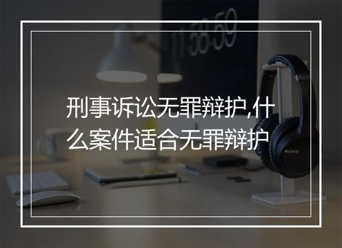 刑事诉讼无罪辩护,什么案件适合无罪辩护