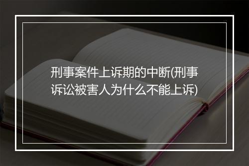 刑事案件上诉期的中断(刑事诉讼被害人为什么不能上诉)