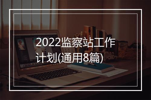 2022监察站工作计划(通用8篇)