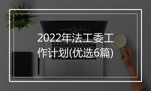 2022年法工委工作计划(优选6篇)