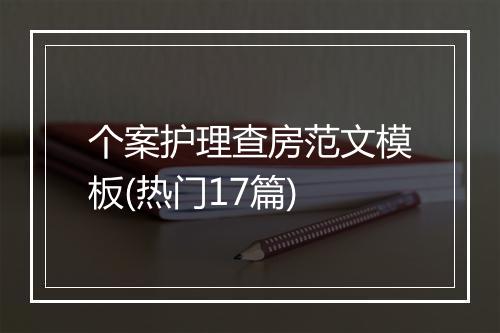 个案护理查房范文模板(热门17篇)