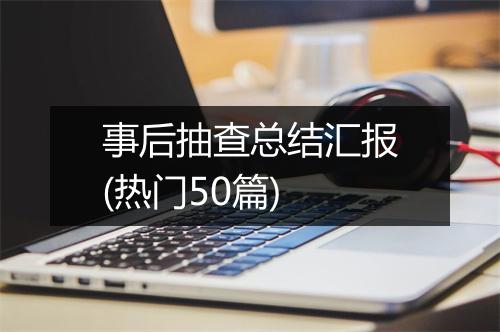 事后抽查总结汇报(热门50篇)