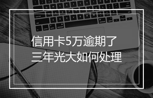 信用卡5万逾期了三年光大如何处理