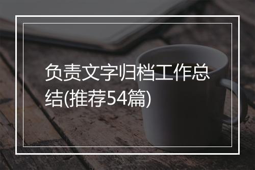 负责文字归档工作总结(推荐54篇)
