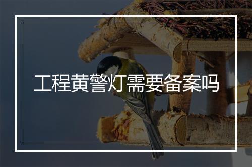 工程黄警灯需要备案吗
