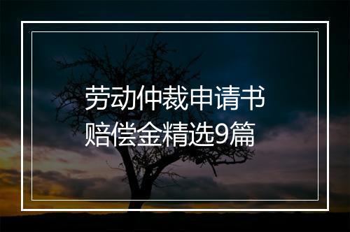 劳动仲裁申请书赔偿金精选9篇