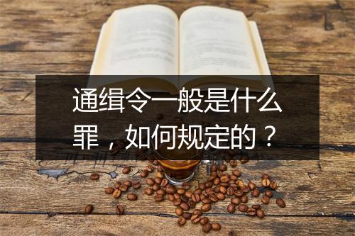 通缉令一般是什么罪，如何规定的？