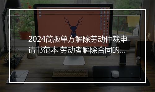 2024简版单方解除劳动仲裁申请书范本 劳动者解除合同的仲裁申请