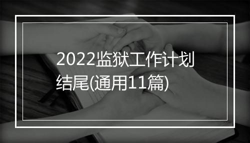 2022监狱工作计划结尾(通用11篇)
