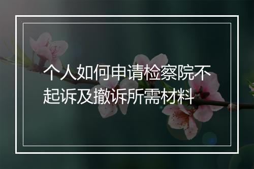 个人如何申请检察院不起诉及撤诉所需材料