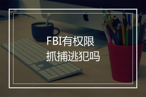 FBI有权限抓捕逃犯吗