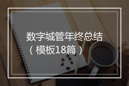 数字城管年终总结（模板18篇）