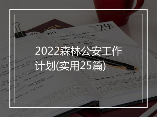 2022森林公安工作计划(实用25篇)