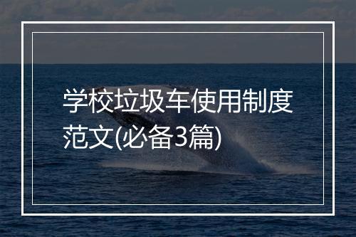 学校垃圾车使用制度范文(必备3篇)
