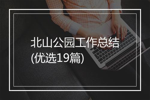 北山公园工作总结(优选19篇)