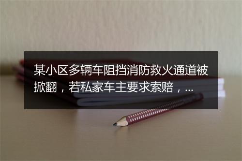 某小区多辆车阻挡消防救火通道被掀翻，若私家车主要求索赔，法律如何处理？