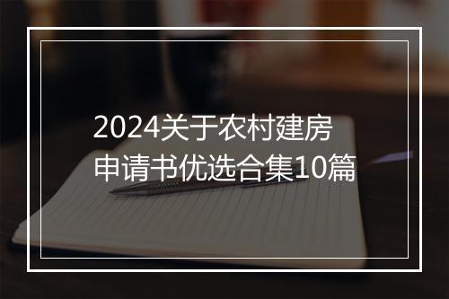 2024关于农村建房申请书优选合集10篇