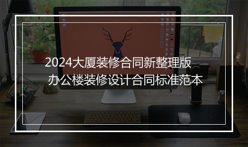 2024大厦装修合同新整理版 办公楼装修设计合同标准范本